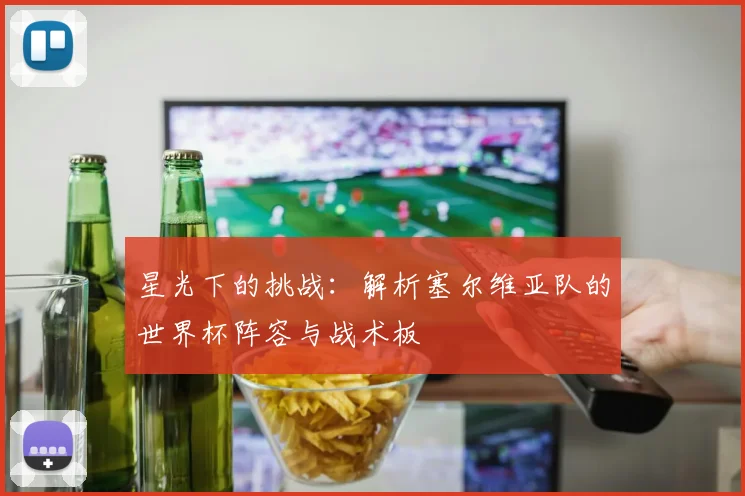 星光下的挑战:解析塞尔维亚队的世界杯阵容与战术板