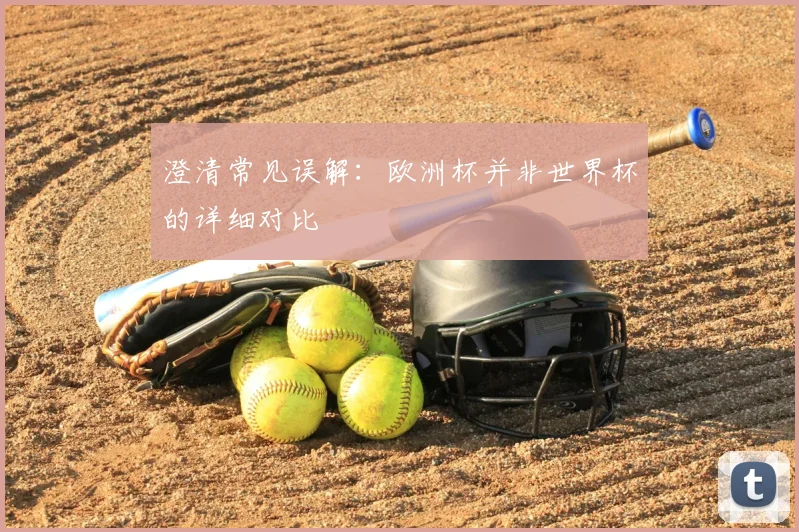 澄清常见误解：欧洲杯并非世界杯的详细对比