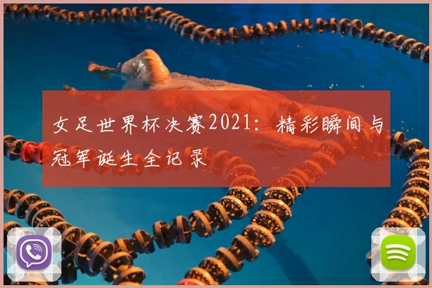 女足世界杯决赛2021：精彩瞬间与冠军诞生全记录