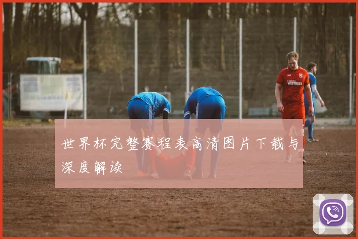 世界杯完整赛程表高清图片下载与深度解读
