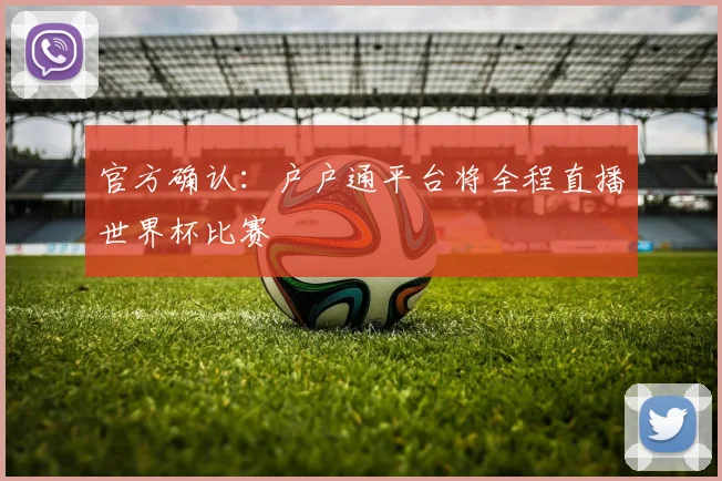 官方确认：户户通平台将全程直播世界杯比赛