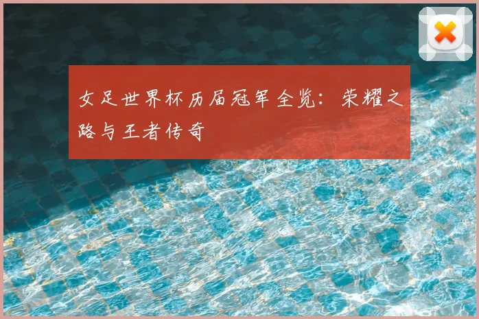 女足世界杯历届冠军全览：荣耀之路与王者传奇