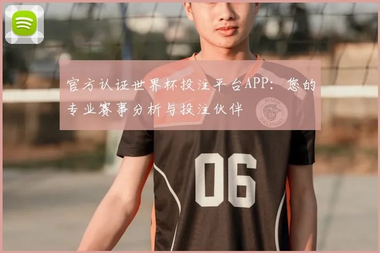官方认证世界杯投注平台APP：您的专业赛事分析与投注伙伴