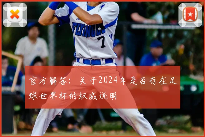 官方解答：关于2024年是否存在足球世界杯的权威说明