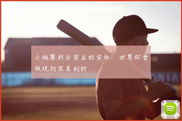 小组赛积分背后的玄机：世界杯晋级规则深度剖析