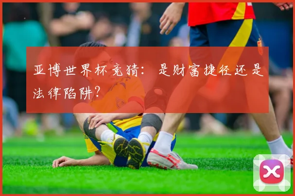 亚博世界杯竞猜：是财富捷径还是法律陷阱？