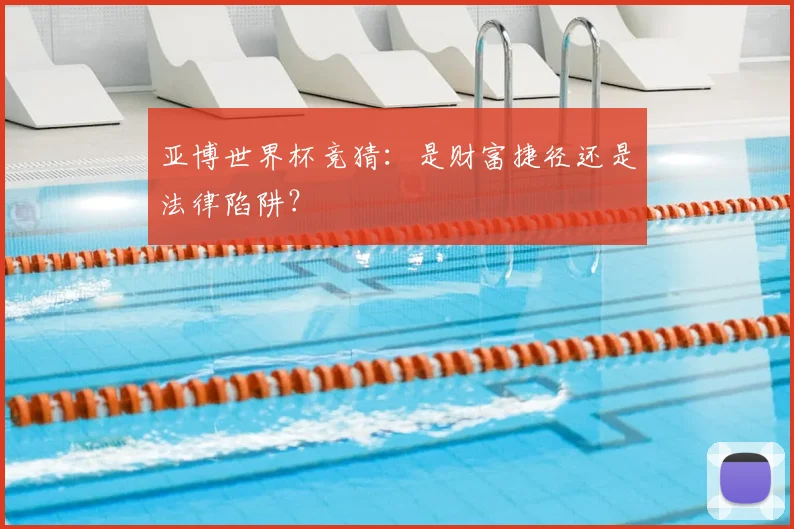 亚博世界杯竞猜：是财富捷径还是法律陷阱？