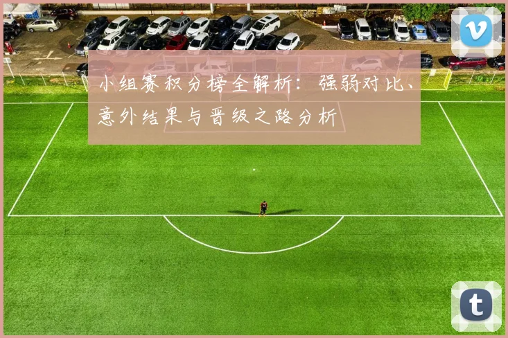 小组赛积分榜全解析:强弱对比、意外结果与晋级之路分析