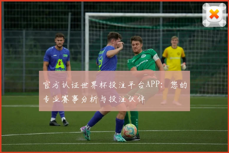 官方认证世界杯投注平台APP：您的专业赛事分析与投注伙伴