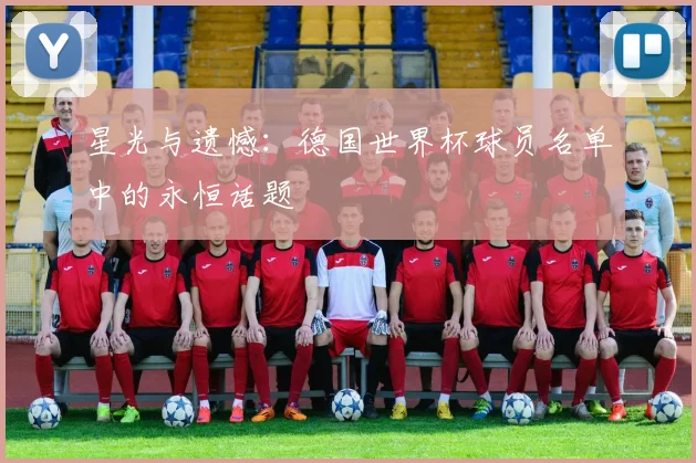 星光与遗憾：德国世界杯球员名单中的永恒话题