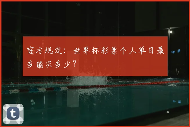 官方规定：世界杯彩票个人单日最多能买多少？